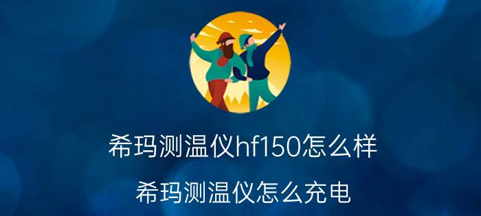 希玛测温仪hf150怎么样 希玛测温仪怎么充电？